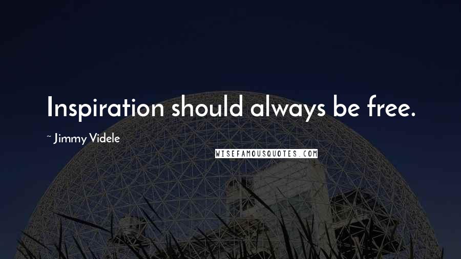 Jimmy Videle Quotes: Inspiration should always be free.