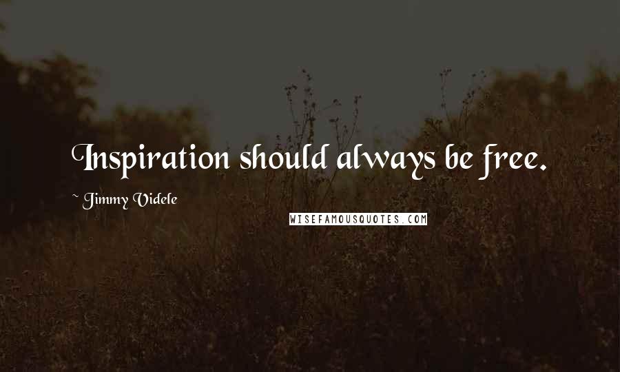 Jimmy Videle Quotes: Inspiration should always be free.