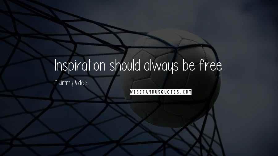 Jimmy Videle Quotes: Inspiration should always be free.