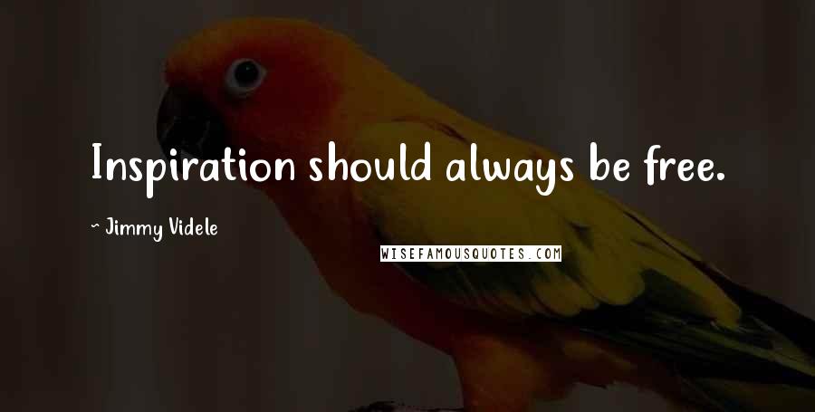 Jimmy Videle Quotes: Inspiration should always be free.