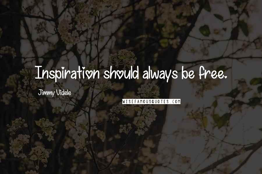Jimmy Videle Quotes: Inspiration should always be free.