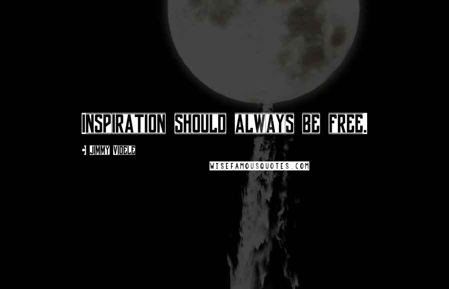 Jimmy Videle Quotes: Inspiration should always be free.