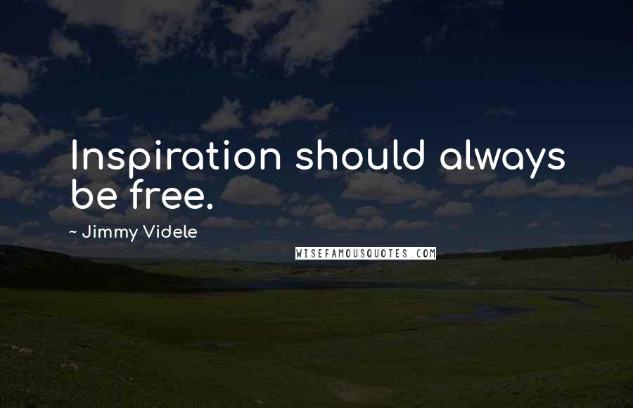 Jimmy Videle Quotes: Inspiration should always be free.