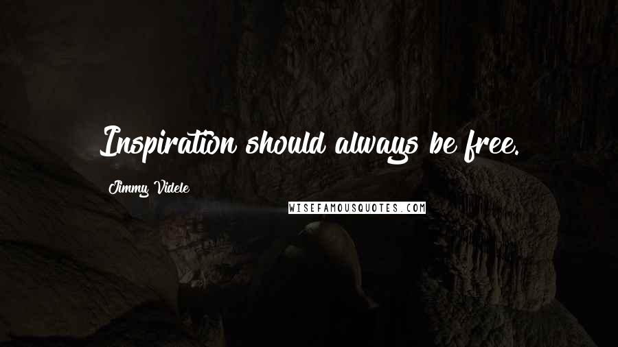 Jimmy Videle Quotes: Inspiration should always be free.