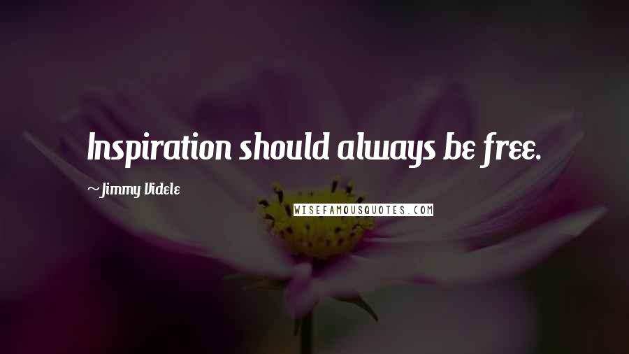 Jimmy Videle Quotes: Inspiration should always be free.