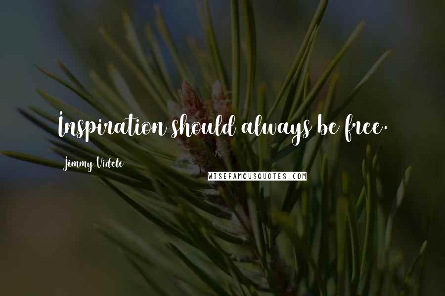 Jimmy Videle Quotes: Inspiration should always be free.