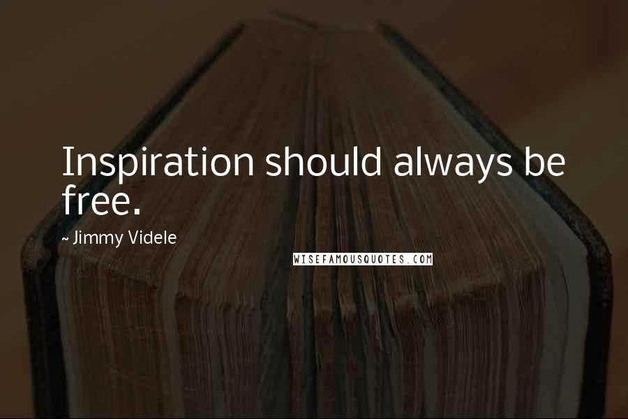 Jimmy Videle Quotes: Inspiration should always be free.