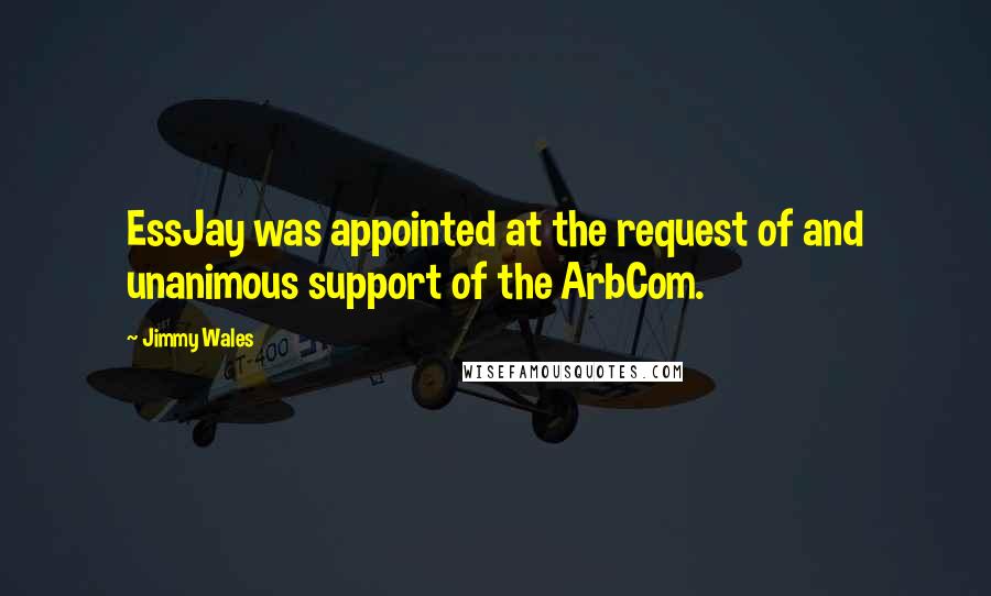 Jimmy Wales Quotes: EssJay was appointed at the request of and unanimous support of the ArbCom.