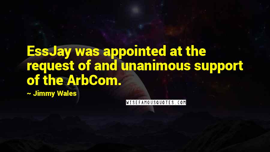 Jimmy Wales Quotes: EssJay was appointed at the request of and unanimous support of the ArbCom.