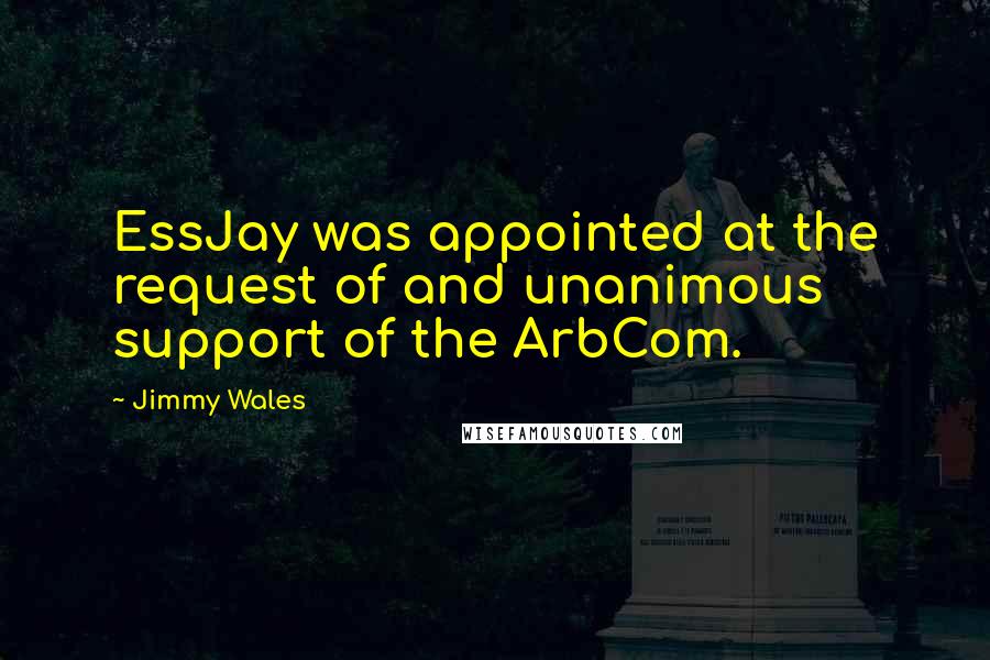 Jimmy Wales Quotes: EssJay was appointed at the request of and unanimous support of the ArbCom.