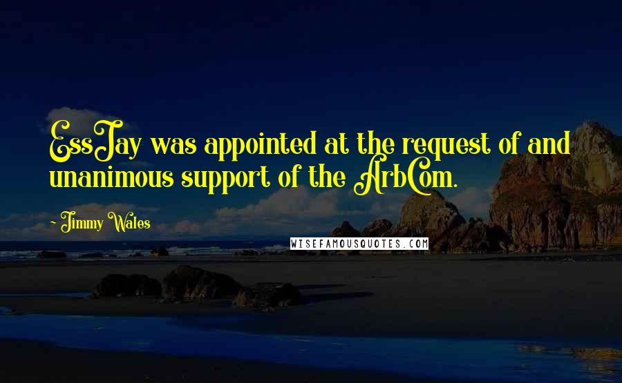 Jimmy Wales Quotes: EssJay was appointed at the request of and unanimous support of the ArbCom.
