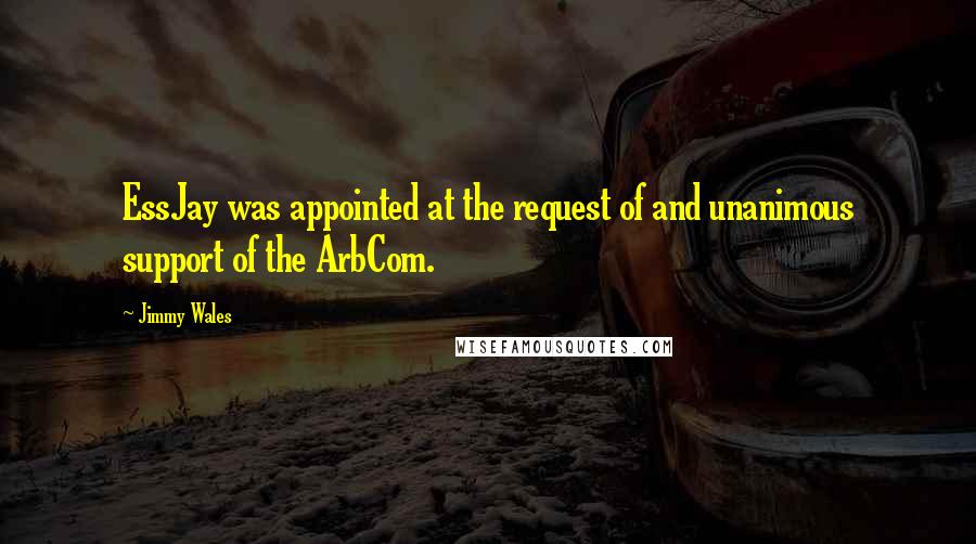 Jimmy Wales Quotes: EssJay was appointed at the request of and unanimous support of the ArbCom.