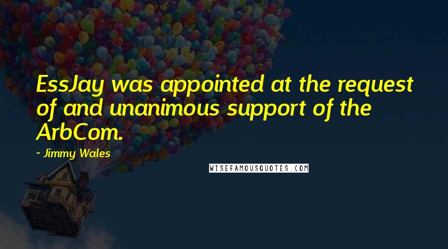 Jimmy Wales Quotes: EssJay was appointed at the request of and unanimous support of the ArbCom.