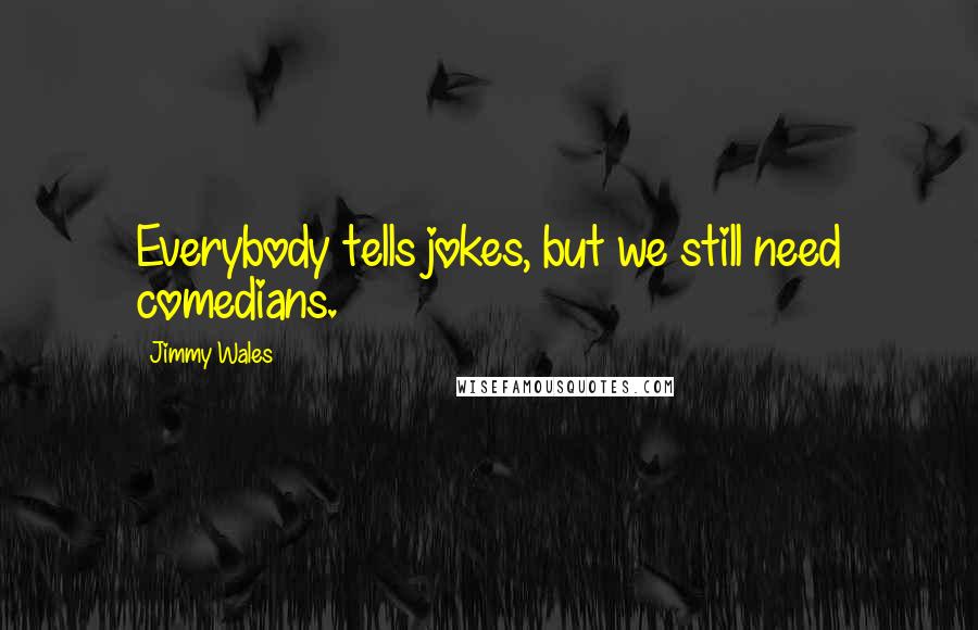 Jimmy Wales Quotes: Everybody tells jokes, but we still need comedians.