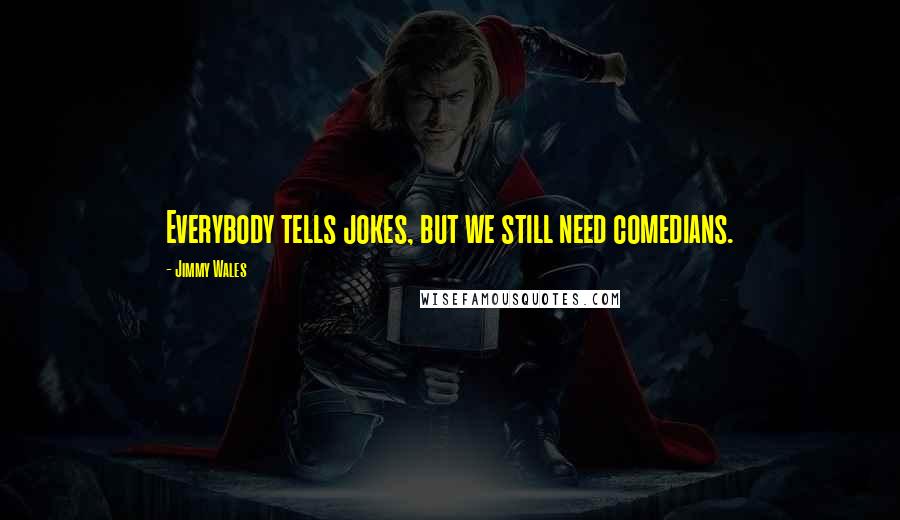 Jimmy Wales Quotes: Everybody tells jokes, but we still need comedians.