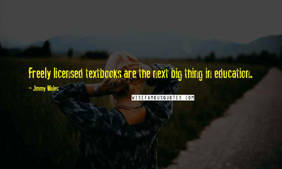 Jimmy Wales Quotes: Freely licensed textbooks are the next big thing in education.
