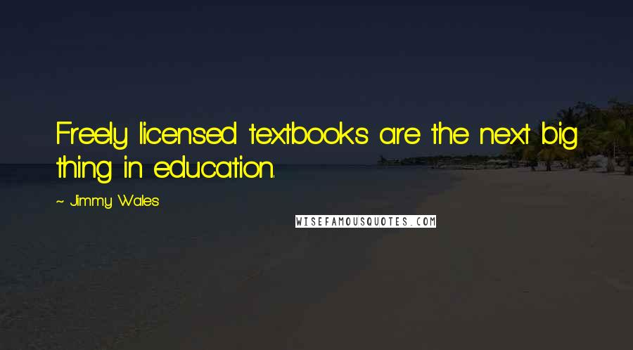 Jimmy Wales Quotes: Freely licensed textbooks are the next big thing in education.