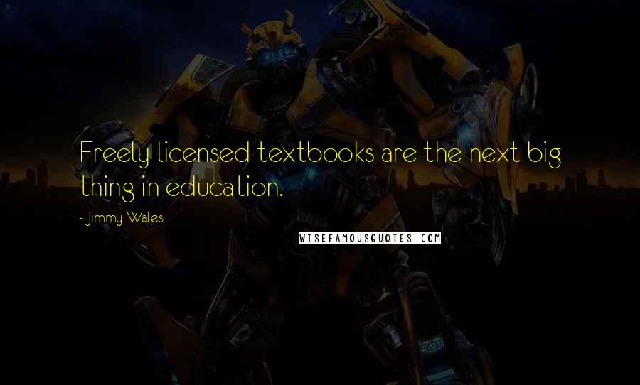 Jimmy Wales Quotes: Freely licensed textbooks are the next big thing in education.