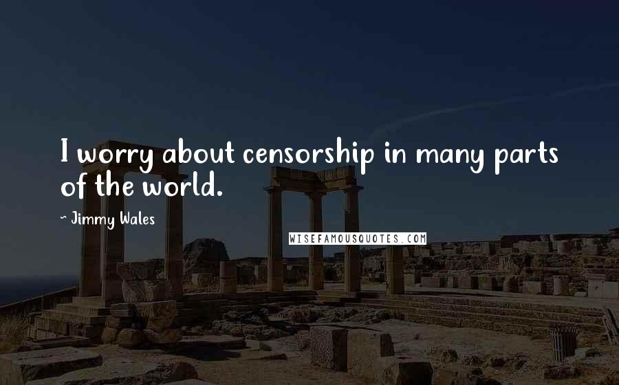 Jimmy Wales Quotes: I worry about censorship in many parts of the world.
