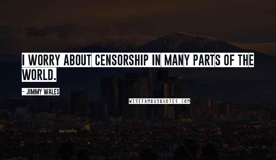 Jimmy Wales Quotes: I worry about censorship in many parts of the world.