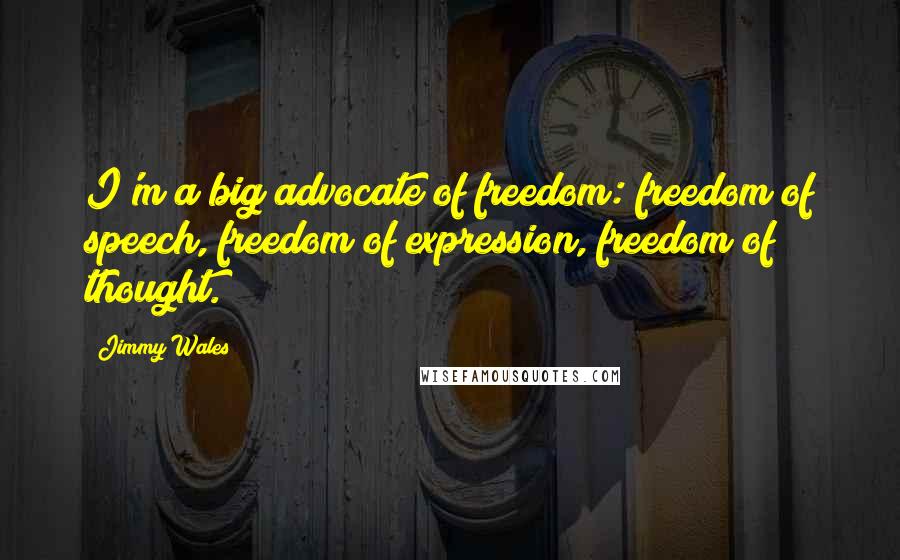 Jimmy Wales Quotes: I'm a big advocate of freedom: freedom of speech, freedom of expression, freedom of thought.