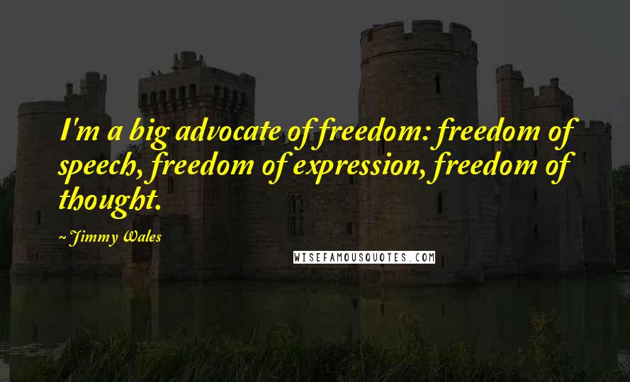 Jimmy Wales Quotes: I'm a big advocate of freedom: freedom of speech, freedom of expression, freedom of thought.