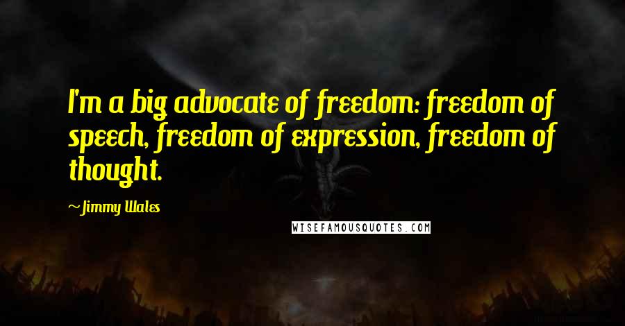 Jimmy Wales Quotes: I'm a big advocate of freedom: freedom of speech, freedom of expression, freedom of thought.