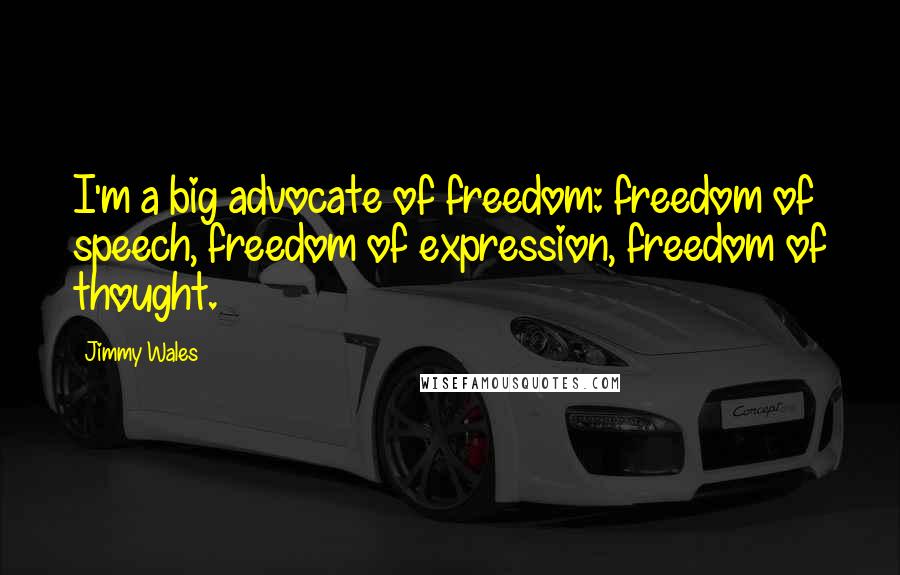 Jimmy Wales Quotes: I'm a big advocate of freedom: freedom of speech, freedom of expression, freedom of thought.