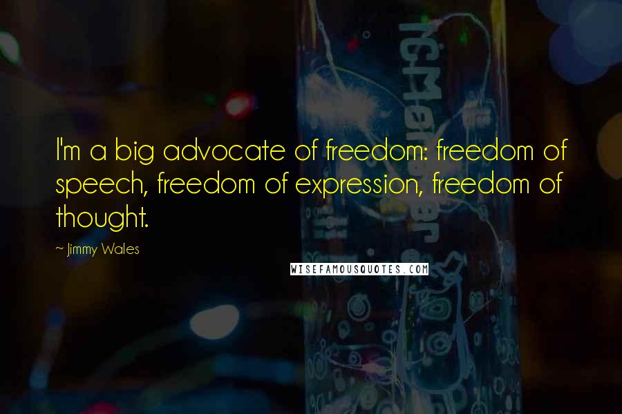 Jimmy Wales Quotes: I'm a big advocate of freedom: freedom of speech, freedom of expression, freedom of thought.