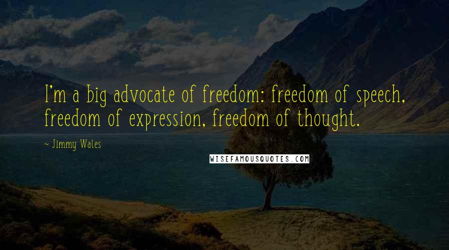 Jimmy Wales Quotes: I'm a big advocate of freedom: freedom of speech, freedom of expression, freedom of thought.
