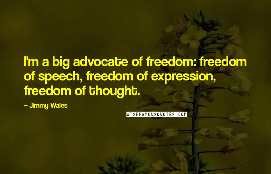 Jimmy Wales Quotes: I'm a big advocate of freedom: freedom of speech, freedom of expression, freedom of thought.