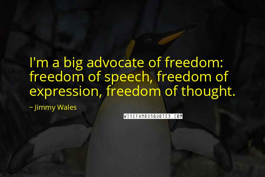 Jimmy Wales Quotes: I'm a big advocate of freedom: freedom of speech, freedom of expression, freedom of thought.