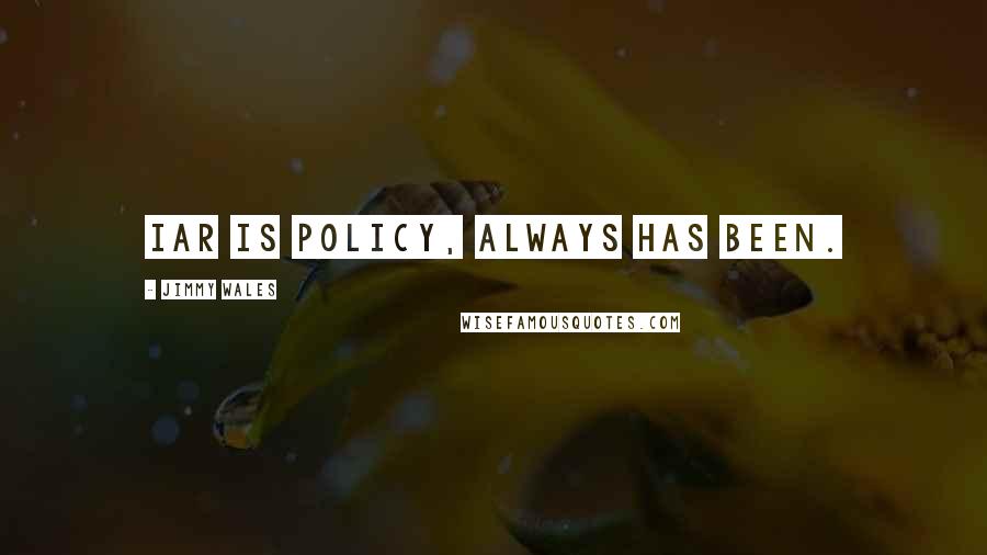 Jimmy Wales Quotes: IAR is policy, always has been.