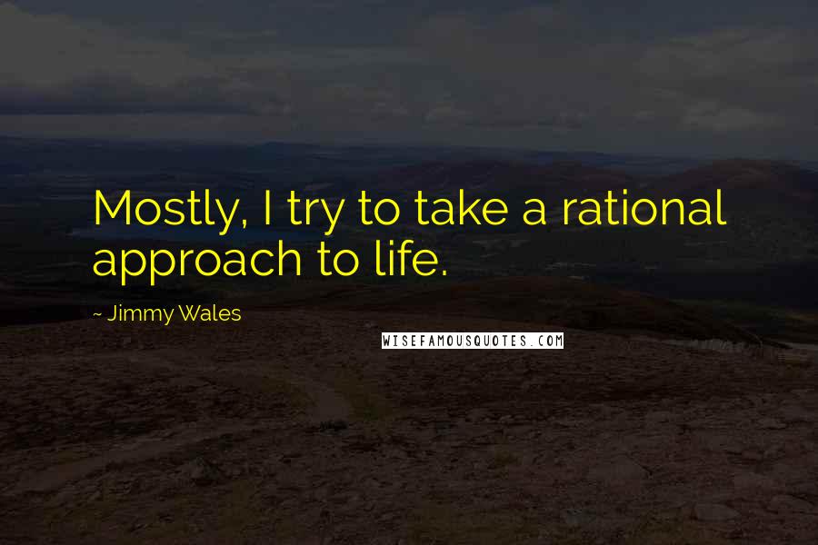 Jimmy Wales Quotes: Mostly, I try to take a rational approach to life.