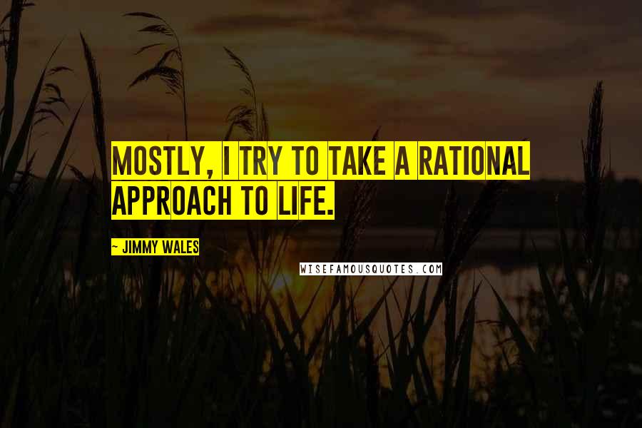 Jimmy Wales Quotes: Mostly, I try to take a rational approach to life.