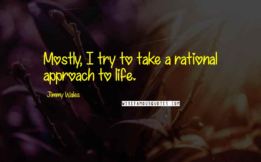 Jimmy Wales Quotes: Mostly, I try to take a rational approach to life.