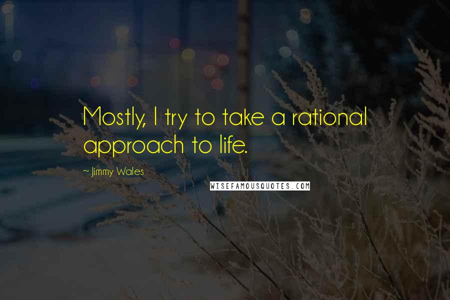 Jimmy Wales Quotes: Mostly, I try to take a rational approach to life.