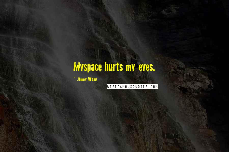 Jimmy Wales Quotes: Myspace hurts my eyes.