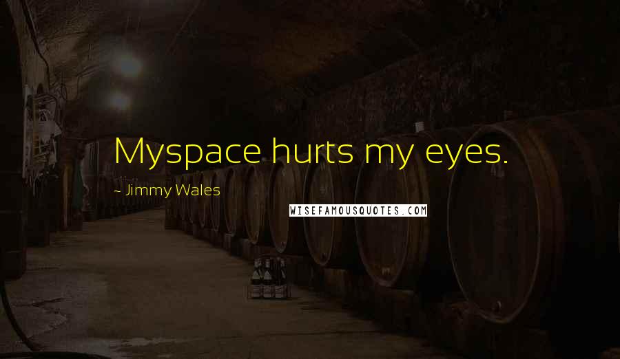 Jimmy Wales Quotes: Myspace hurts my eyes.