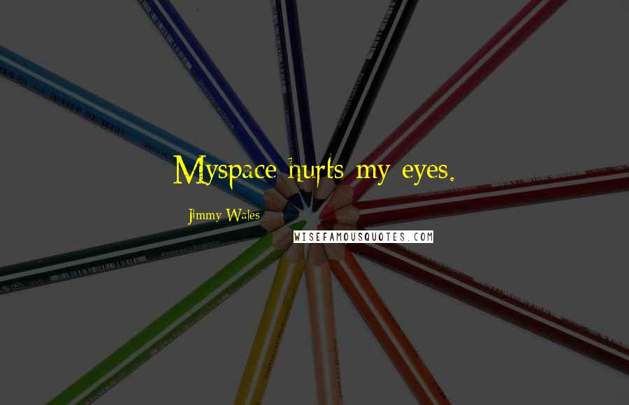 Jimmy Wales Quotes: Myspace hurts my eyes.