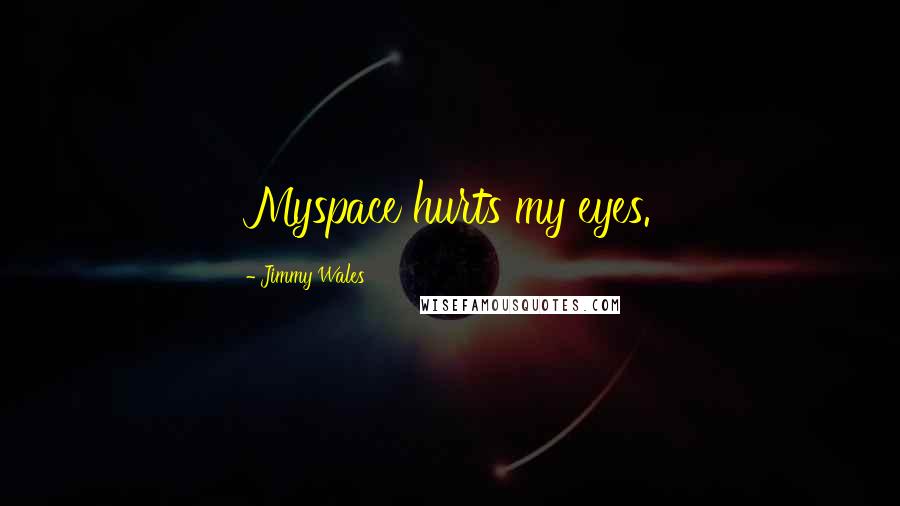 Jimmy Wales Quotes: Myspace hurts my eyes.