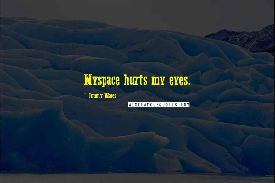 Jimmy Wales Quotes: Myspace hurts my eyes.