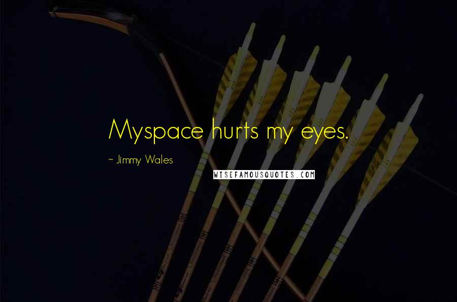 Jimmy Wales Quotes: Myspace hurts my eyes.