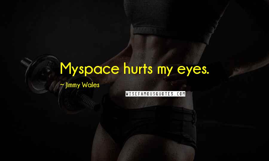 Jimmy Wales Quotes: Myspace hurts my eyes.