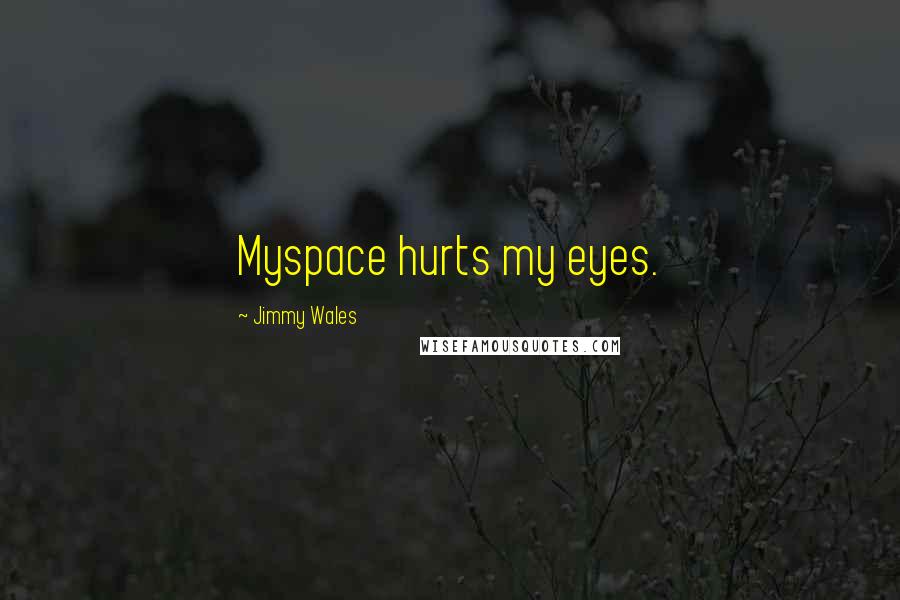 Jimmy Wales Quotes: Myspace hurts my eyes.