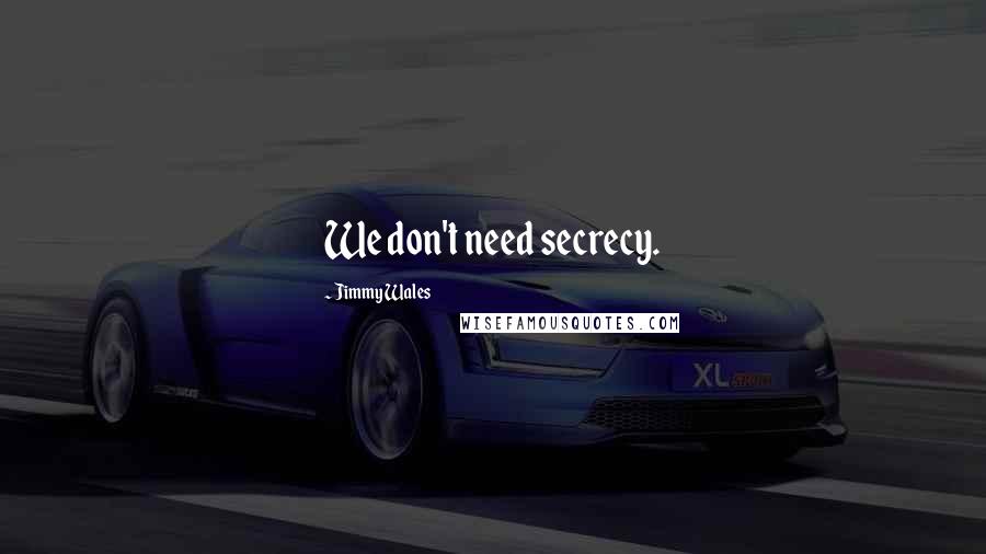 Jimmy Wales Quotes: We don't need secrecy.