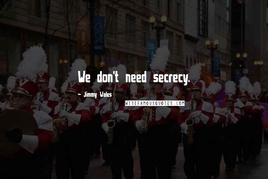 Jimmy Wales Quotes: We don't need secrecy.