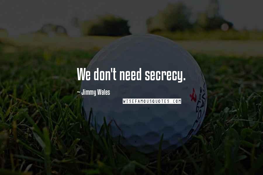 Jimmy Wales Quotes: We don't need secrecy.