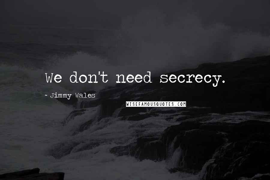 Jimmy Wales Quotes: We don't need secrecy.