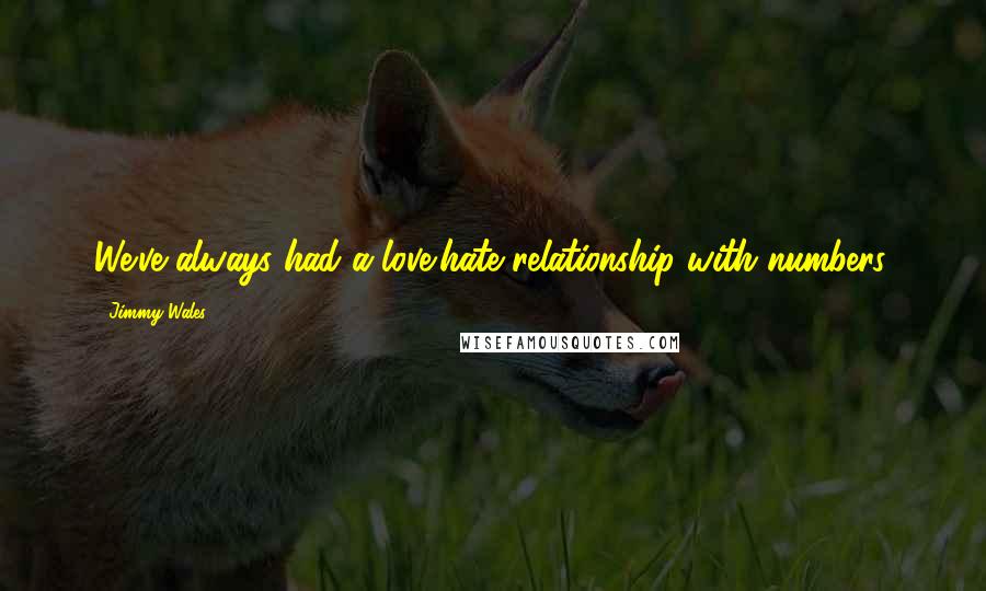 Jimmy Wales Quotes: We've always had a love/hate relationship with numbers.